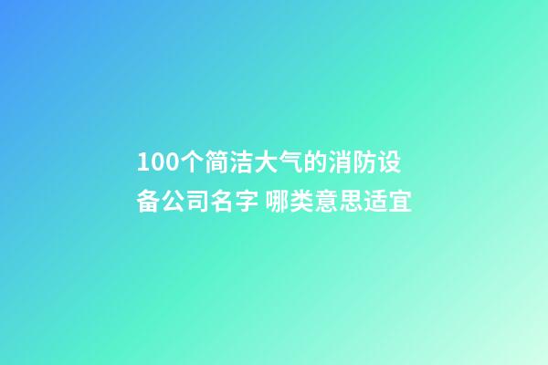 100个简洁大气的消防设备公司名字 哪类意思适宜-第1张-公司起名-玄机派